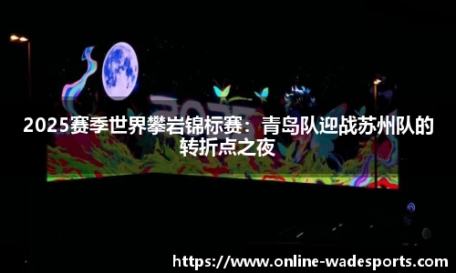 2025赛季世界攀岩锦标赛：青岛队迎战苏州队的转折点之夜