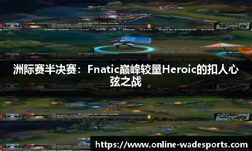 洲际赛半决赛：Fnatic巅峰较量Heroic的扣人心弦之战