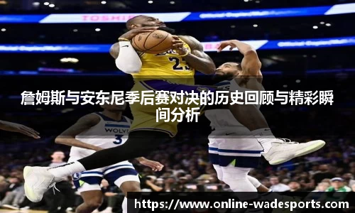 詹姆斯与安东尼季后赛对决的历史回顾与精彩瞬间分析