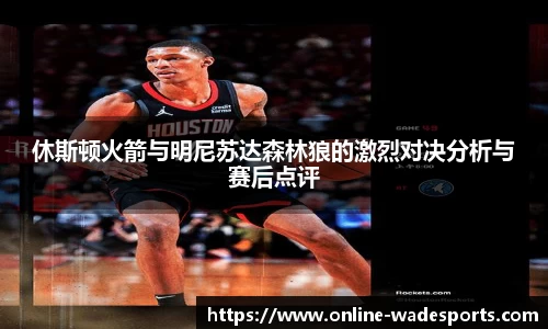 休斯顿火箭与明尼苏达森林狼的激烈对决分析与赛后点评